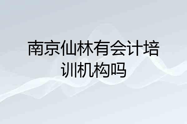 南京仙林有会计培训机构吗