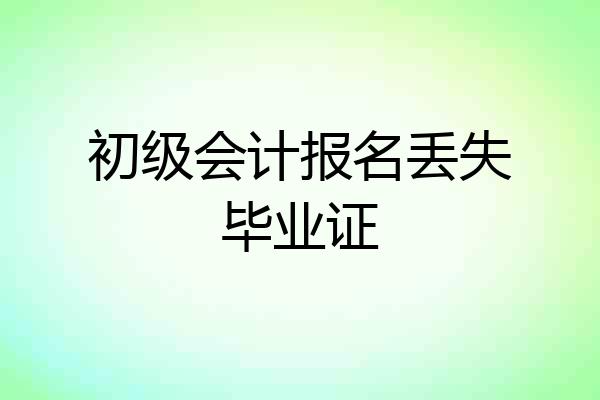 初级会计报名丢失毕业证