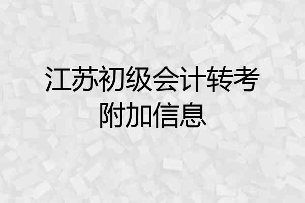 江苏初级会计转考附加信息