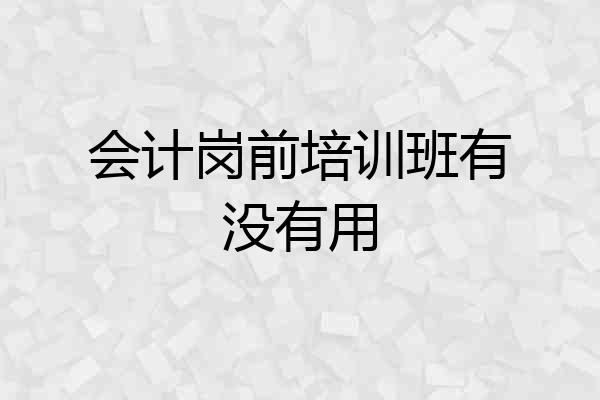 会计岗前培训班有没有用