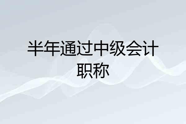 半年通过中级会计职称