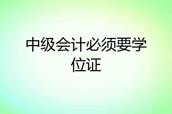 中级会计必须要学位证