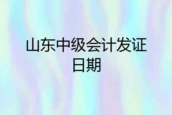 山东中级会计发证日期