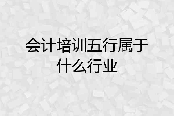 会计培训五行属于什么行业