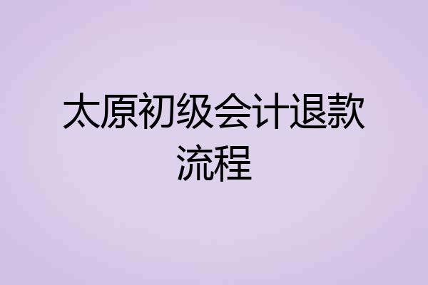 太原初级会计退款流程