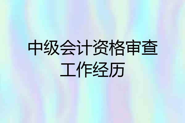 中级会计资格审查工作经历