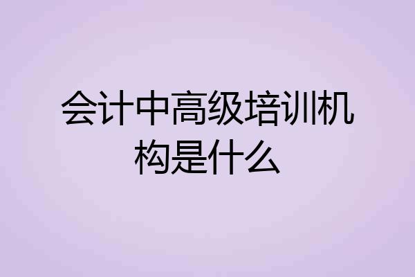 会计中高级培训机构是什么