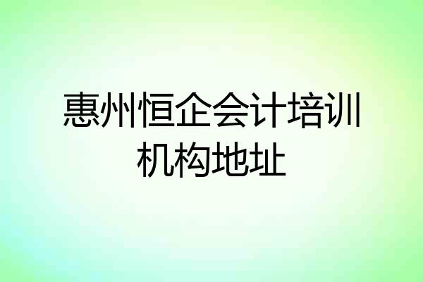 惠州恒企会计培训机构地址