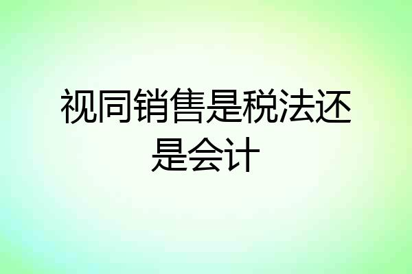 视同销售是税法还是会计
