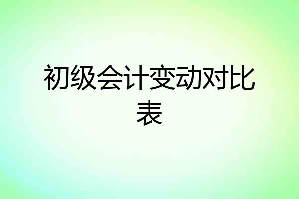 初级会计变动对比表