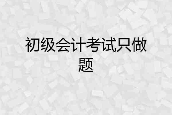 初级会计考试只做题