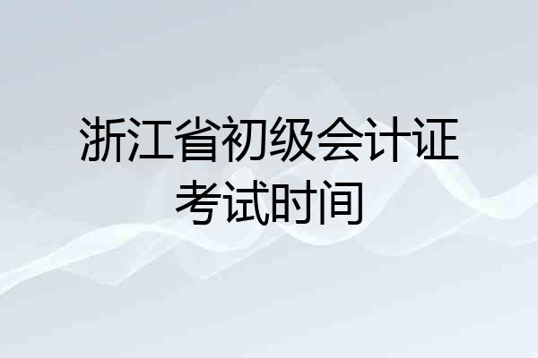 浙江省初级会计证考试时间