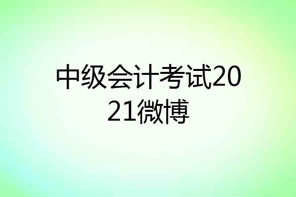 中级会计考试2021微博