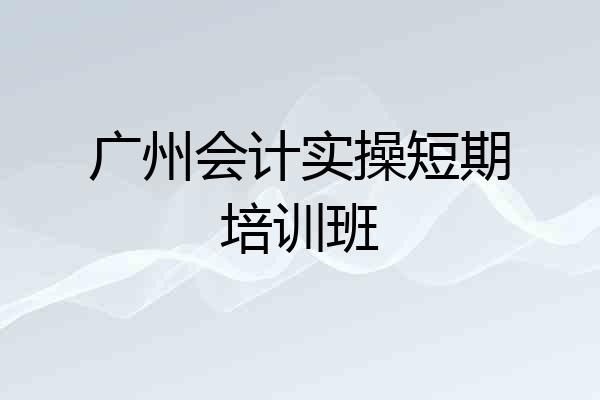 广州会计实操短期培训班