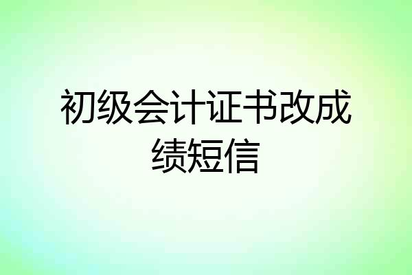 初级会计证书改成绩短信