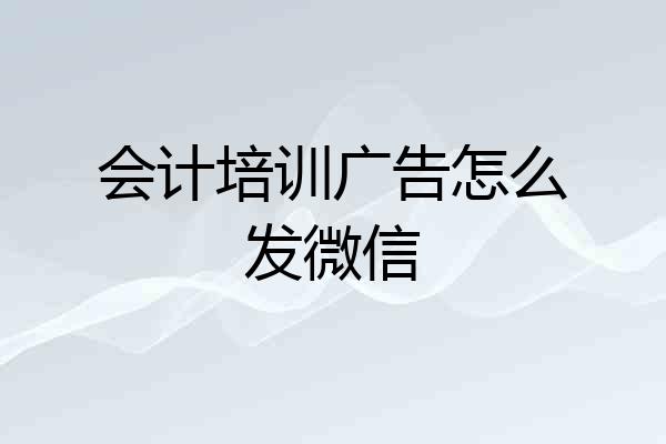 会计培训广告怎么发微信
