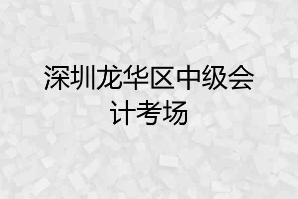 深圳龙华区中级会计考场