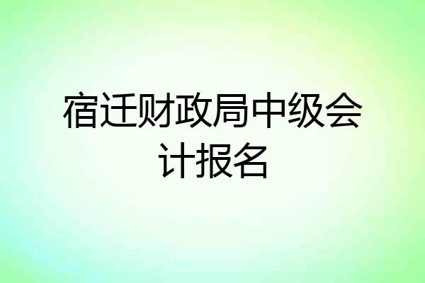 宿迁财政局中级会计报名