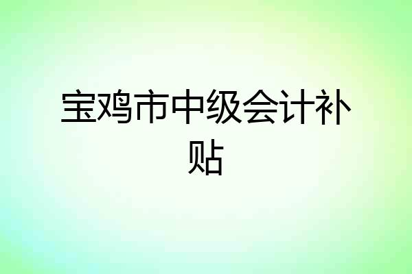 宝鸡市中级会计补贴