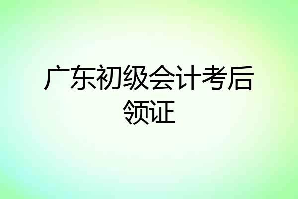 广东初级会计考后领证
