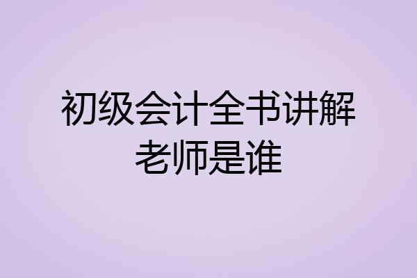 初级会计全书讲解老师是谁