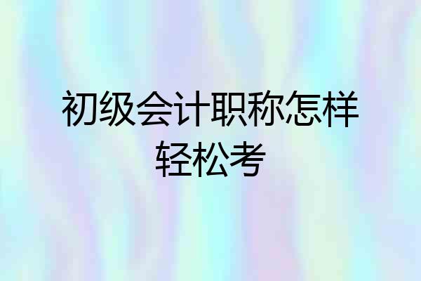 初级会计职称怎样轻松考