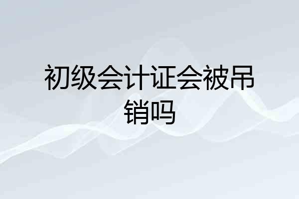 初级会计证会被吊销吗