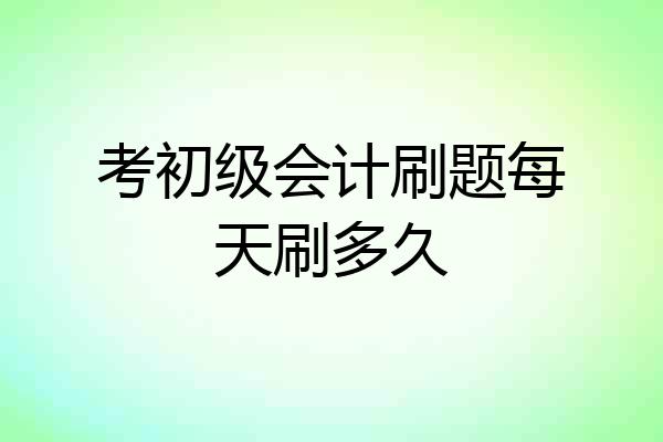 考初级会计刷题每天刷多久