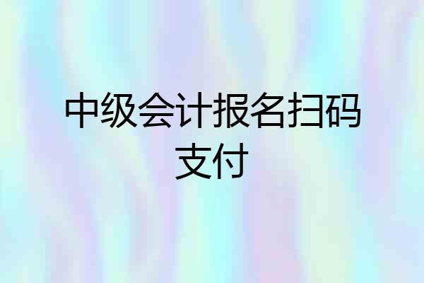 中级会计报名扫码支付