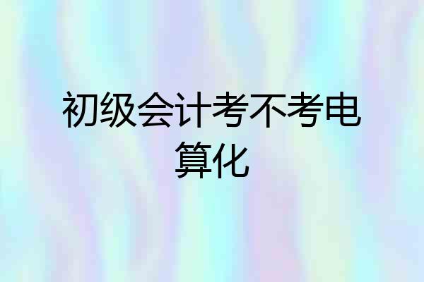 初级会计考不考电算化