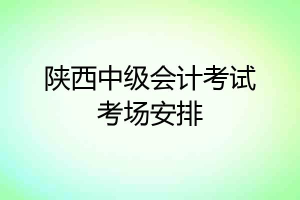 陕西中级会计考试考场安排