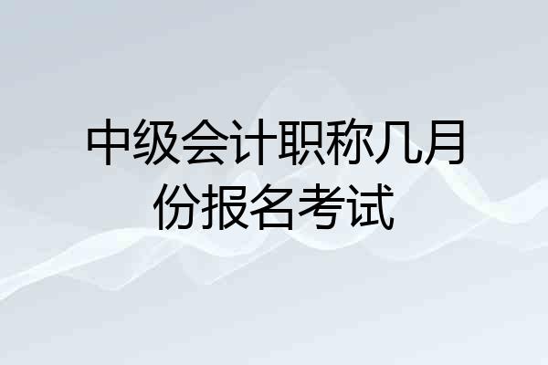 中级会计职称几月份报名考试