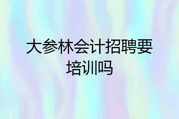 大参林会计招聘要培训吗