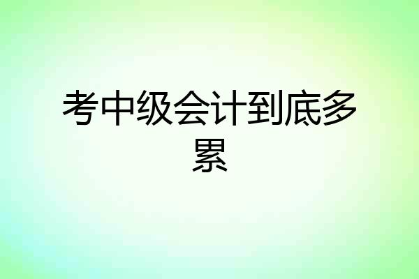 考中级会计到底多累