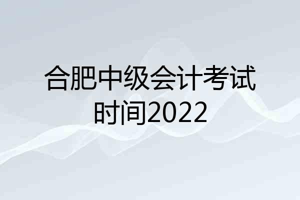 合肥中级会计考试时间2022