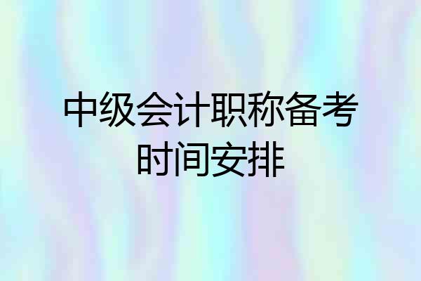 中级会计职称备考时间安排