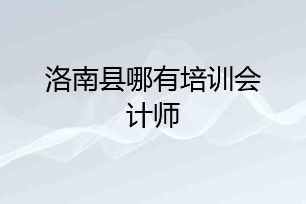 洛南县哪有培训会计师