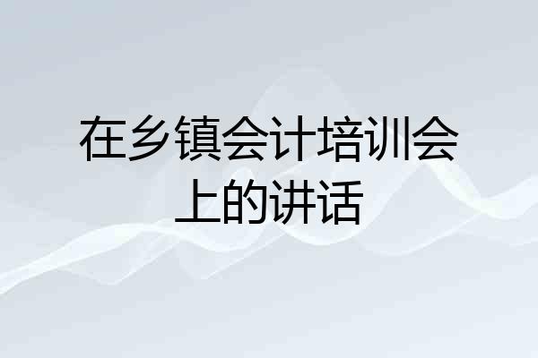 在乡镇会计培训会上的讲话
