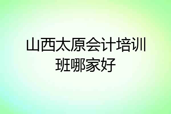 山西太原会计培训班哪家好