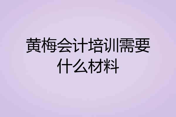 黄梅会计培训需要什么材料