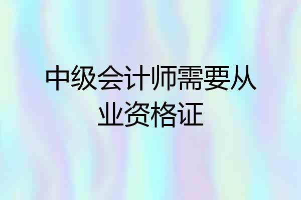 中级会计师需要从业资格证