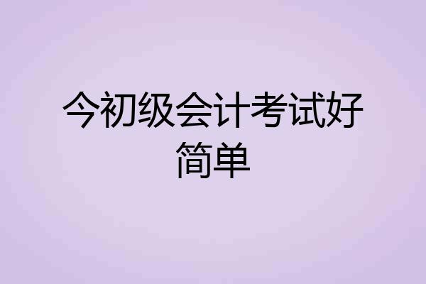 今初级会计考试好简单