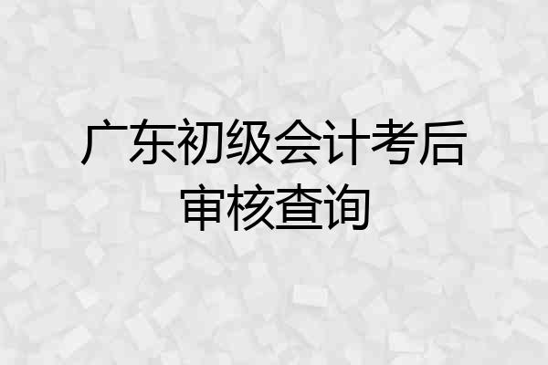 广东初级会计考后审核查询