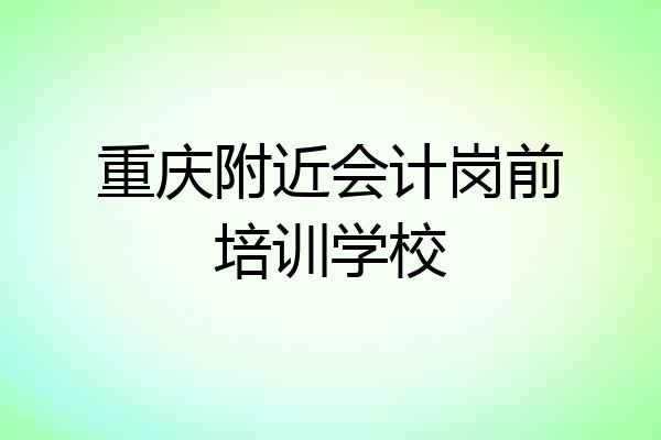 重庆附近会计岗前培训学校