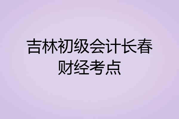 吉林初级会计长春财经考点