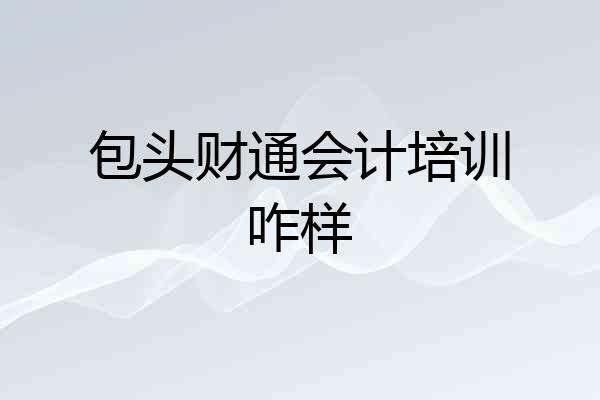 包头财通会计培训咋样