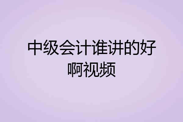 中级会计谁讲的好啊视频