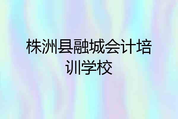 株洲县融城会计培训学校