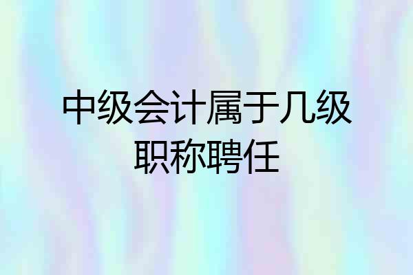 中级会计属于几级职称聘任