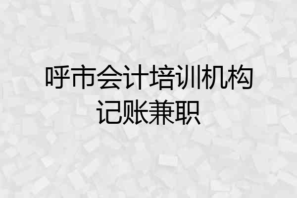 呼市会计培训机构记账兼职